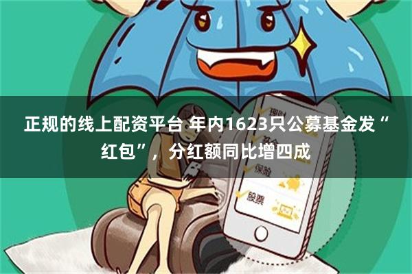 正规的线上配资平台 年内1623只公募基金发“红包”，分红额同比增四成