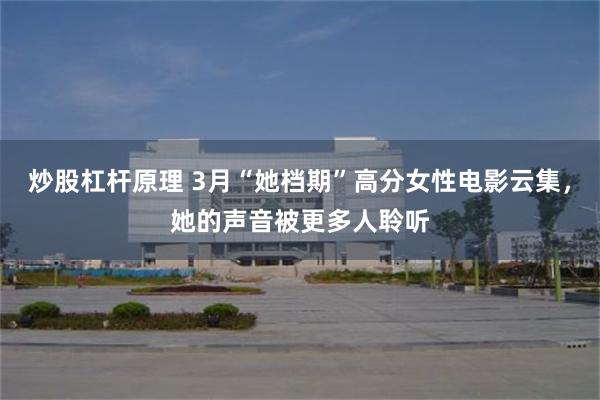 炒股杠杆原理 3月“她档期”高分女性电影云集，她的声音被更多人聆听