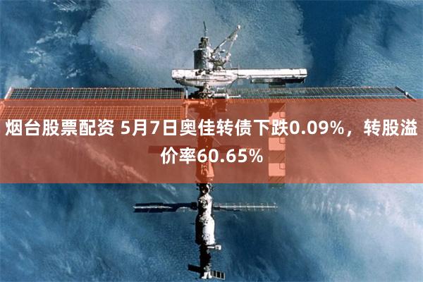 烟台股票配资 5月7日奥佳转债下跌0.09%，转股溢价率60.65%