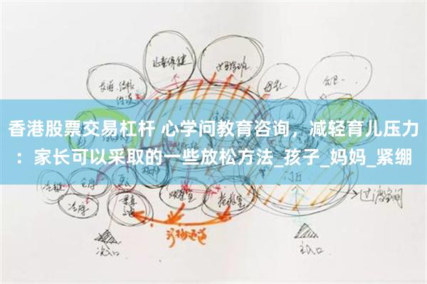 香港股票交易杠杆 心学问教育咨询，减轻育儿压力：家长可以采取的一些放松方法_孩子_妈妈_紧绷