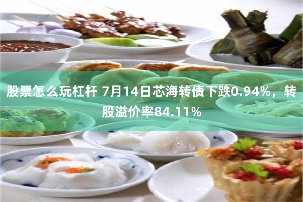 股票怎么玩杠杆 7月14日芯海转债下跌0.94%，转股溢价率84.11%