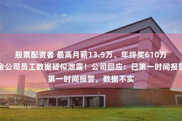 股票配资者 最高月薪13.5万、年终奖610万元，万亿基金公司员工数据疑似泄露！公司回应：已第一时间报警，数据不实