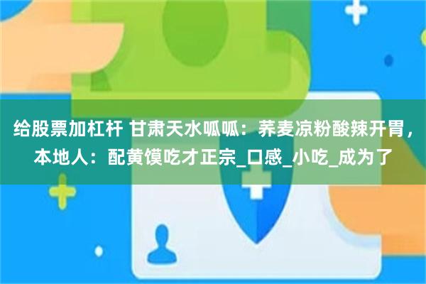 给股票加杠杆 甘肃天水呱呱：荞麦凉粉酸辣开胃，本地人：配黄馍吃才正宗_口感_小吃_成为了
