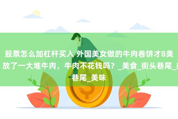 股票怎么加杠杆买入 外国美女做的牛肉卷饼才8美元，放了一大堆牛肉，牛肉不花钱吗？_美食_街头巷尾_美味