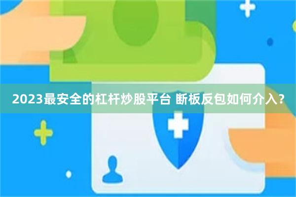 2023最安全的杠杆炒股平台 断板反包如何介入?