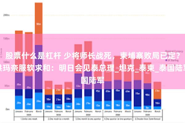 股票什么是杠杆 少将师长战死，柬埔寨败局已定？洪玛奈服软求和：明日会见泰总理_坦克_泰柬_泰国陆军