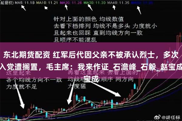 东北期货配资 红军后代因父亲不被承认烈士，多次入党遭搁置，毛主席：我来作证_石澹峰_石毅_赵宝成