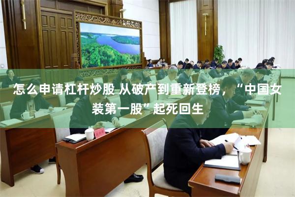 怎么申请杠杆炒股 从破产到重新登榜，“中国女装第一股”起死回生