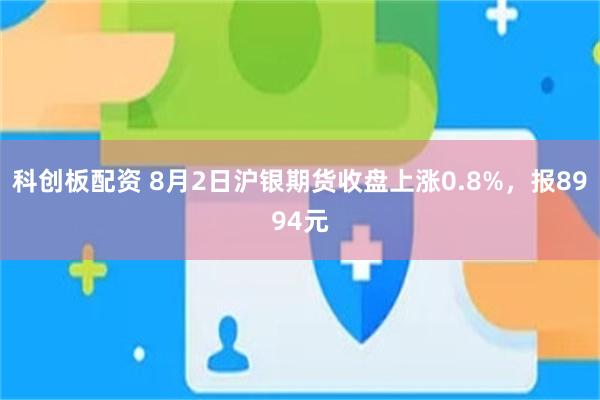 科创板配资 8月2日沪银期货收盘上涨0.8%，报8994元