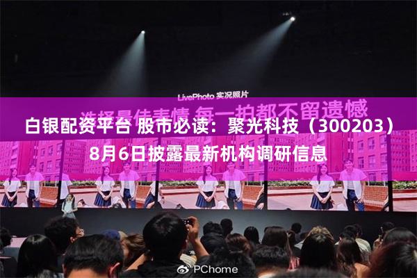 白银配资平台 股市必读：聚光科技（300203）8月6日披露最新机构调研信息