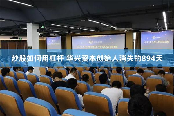 炒股如何用杠杆 华兴资本创始人消失的894天