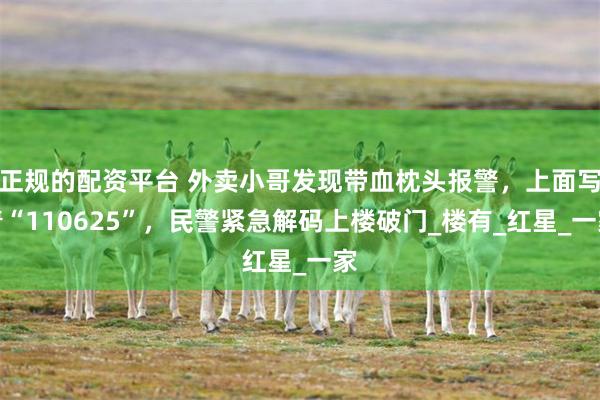 正规的配资平台 外卖小哥发现带血枕头报警，上面写着“110625”，民警紧急解码上楼破门_楼有_红星_一家