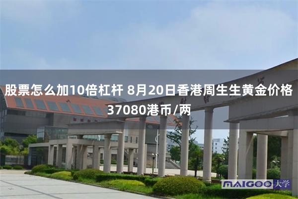 股票怎么加10倍杠杆 8月20日香港周生生黄金价格37080港币/两