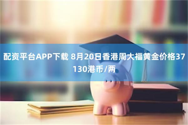 配资平台APP下载 8月20日香港周大福黄金价格37130港币/两