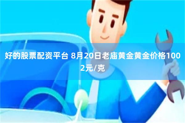 好的股票配资平台 8月20日老庙黄金黄金价格1002元/克