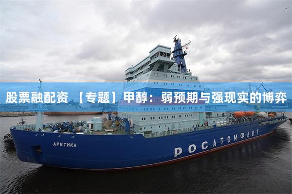 股票融配资 【专题】甲醇：弱预期与强现实的博弈