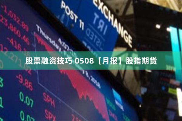 股票融资技巧 0508【月报】股指期货