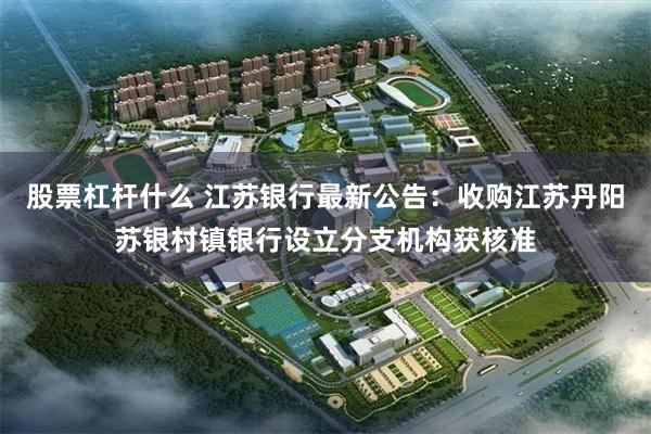 股票杠杆什么 江苏银行最新公告：收购江苏丹阳苏银村镇银行设立分支机构获核准