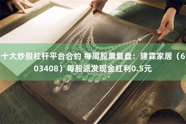 十大炒股杠杆平台合约 每周股票复盘：建霖家居（603408）每股派发现金红利0.5元