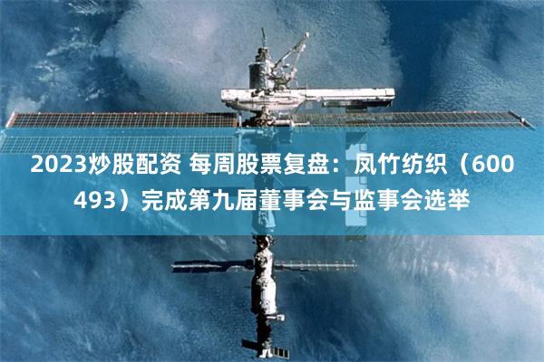 2023炒股配资 每周股票复盘：凤竹纺织（600493）完成第九届董事会与监事会选举
