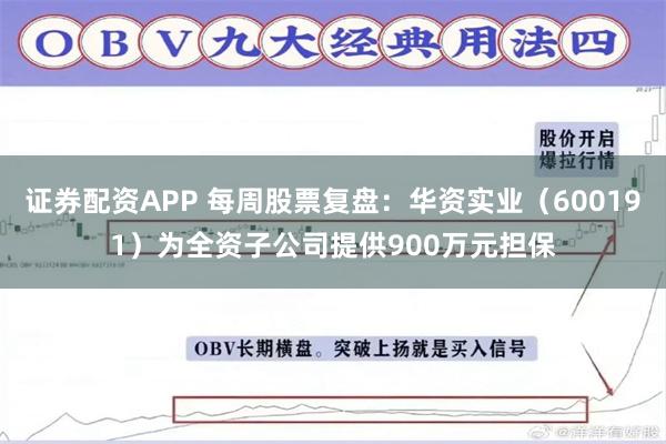 证券配资APP 每周股票复盘：华资实业（600191）为全资子公司提供900万元担保