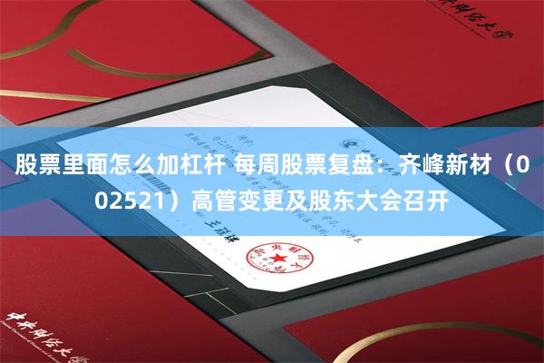 股票里面怎么加杠杆 每周股票复盘：齐峰新材（002521）高管变更及股东大会召开