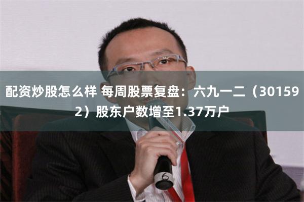 配资炒股怎么样 每周股票复盘：六九一二（301592）股东户数增至1.37万户