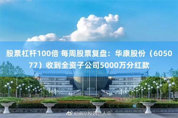 股票杠杆100倍 每周股票复盘：华康股份（605077）收到全资子公司5000万分红款