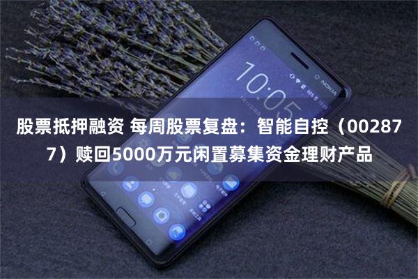 股票抵押融资 每周股票复盘：智能自控（002877）赎回5000万元闲置募集资金理财产品