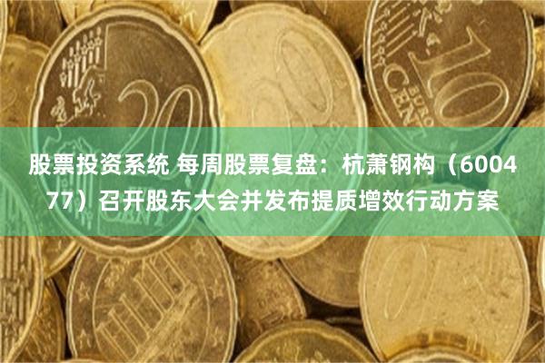 股票投资系统 每周股票复盘：杭萧钢构（600477）召开股东大会并发布提质增效行动方案