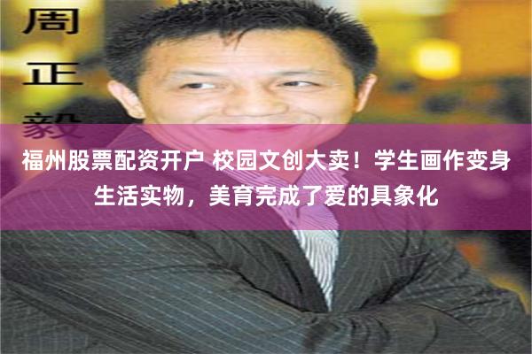 福州股票配资开户 校园文创大卖！学生画作变身生活实物，美育完成了爱的具象化