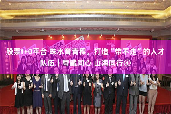 股票t+0平台 珠水育青稞，打造“带不走”的人才队伍｜粤藏同心 山海同行④
