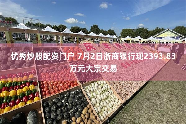 优秀炒股配资门户 7月2日浙商银行现2393.83万元大宗交易