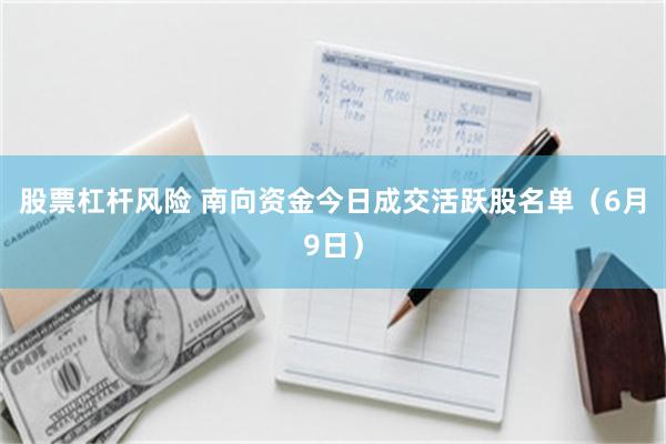股票杠杆风险 南向资金今日成交活跃股名单（6月9日）