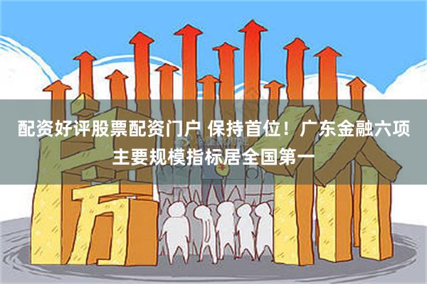 配资好评股票配资门户 保持首位！广东金融六项主要规模指标居全国第一