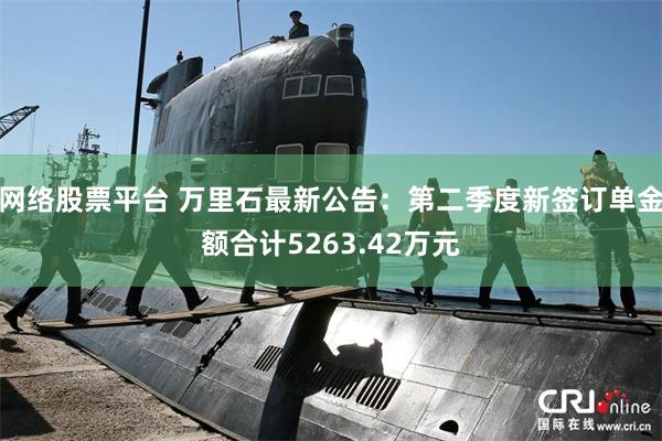 网络股票平台 万里石最新公告：第二季度新签订单金额合计5263.42万元