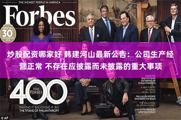 炒股配资哪家好 韩建河山最新公告：公司生产经营正常 不存在应披露而未披露的重大事项