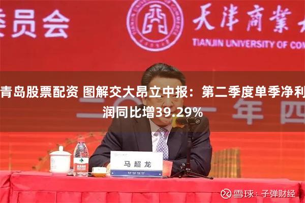 青岛股票配资 图解交大昂立中报：第二季度单季净利润同比增39.29%