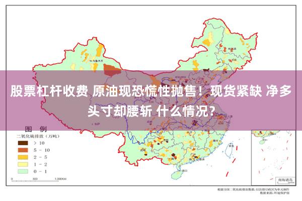 股票杠杆收费 原油现恐慌性抛售！现货紧缺 净多头寸却腰斩 什么情况？