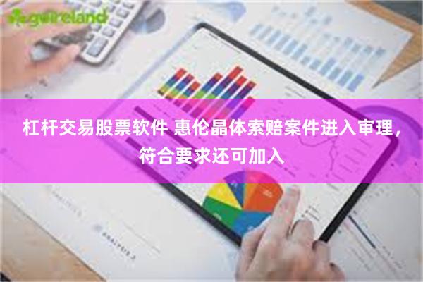 杠杆交易股票软件 惠伦晶体索赔案件进入审理，符合要求还可加入