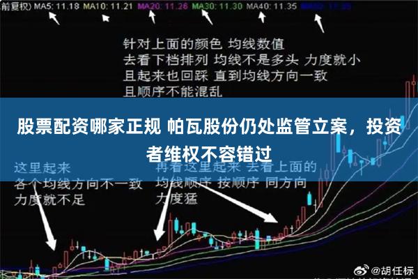 股票配资哪家正规 帕瓦股份仍处监管立案，投资者维权不容错过