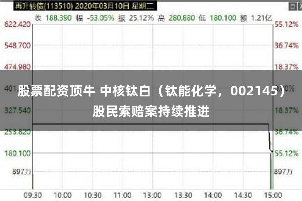 股票配资顶牛 中核钛白（钛能化学，002145）股民索赔案持续推进