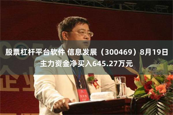 股票杠杆平台软件 信息发展（300469）8月19日主力资金净买入645.27万元