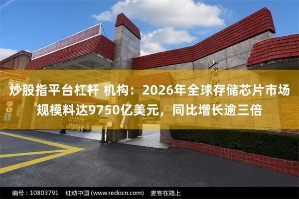 炒股指平台杠杆 机构：2026年全球存储芯片市场规模料达9750亿美元，同比增长逾三倍
