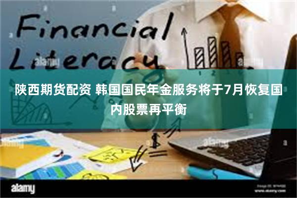 陕西期货配资 韩国国民年金服务将于7月恢复国内股票再平衡
