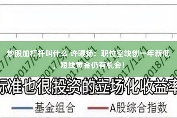 炒股加杠杆叫什么 许曦扬：职位空缺创一年新低，短线黄金仍有机会！