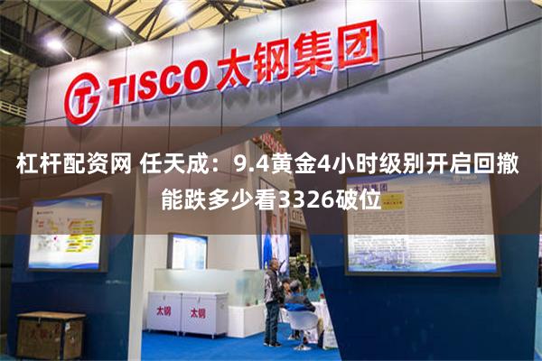 杠杆配资网 任天成：9.4黄金4小时级别开启回撤 能跌多少看3326破位