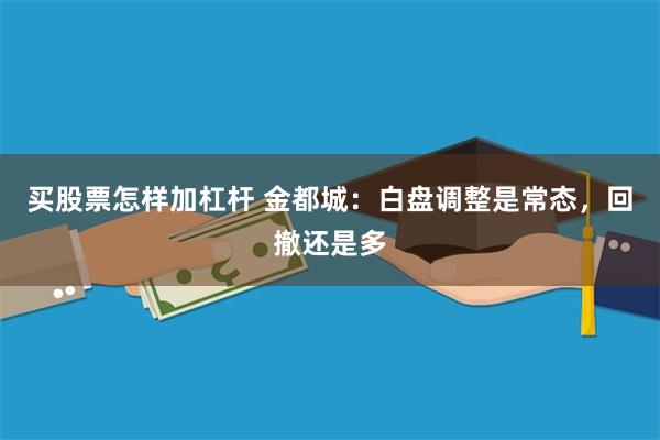 买股票怎样加杠杆 金都城：白盘调整是常态，回撤还是多