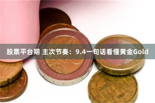 股票平台期 主次节奏：9.4一句话看懂黄金Gold