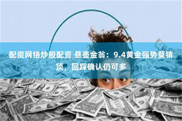 配资网络炒股配资 悬壶金翁：9.4黄金强势莫猜顶，回踩确认仍可多